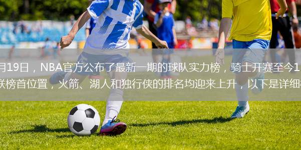 北京時(shí)間11月19日，NBA官方公布了最新一期的球隊實(shí)力榜，騎士開(kāi)賽至今15戰全勝保持不敗繼續蟬聯(lián)榜首位置，火箭、湖人和獨行俠的排名均迎來(lái)上升，以下是詳細榜單：