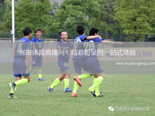 光哥體育直播間：精彩紛呈的一站式體驗